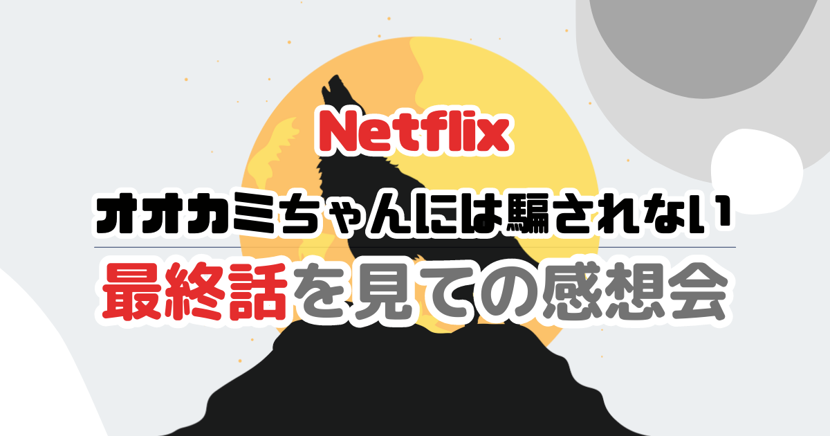 【Netflix】オオカミちゃんには騙されないネタバレ感想会【11話】