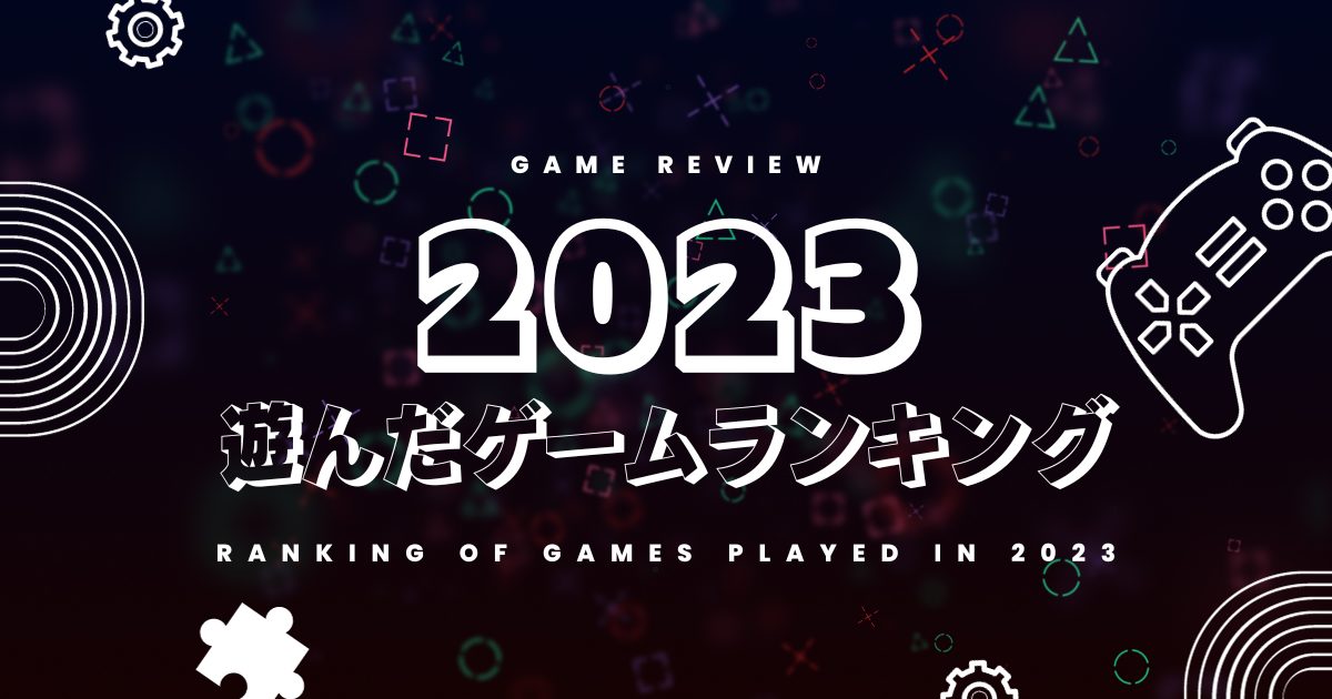 2023年やったゲームランキング【総まとめレビュー】