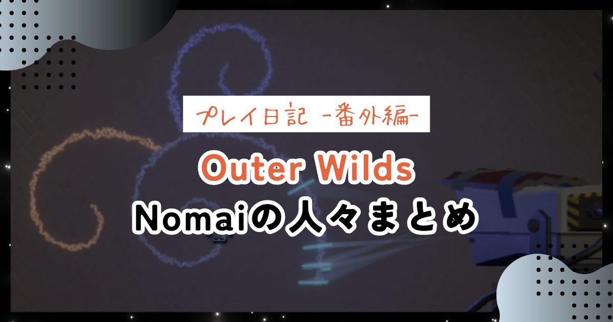 【OuterWilds記録番外編】Nomaiの人々の役割や関係性をまとめる